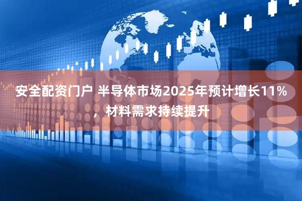 安全配资门户 半导体市场2025年预计增长11%，材料需求持续提升