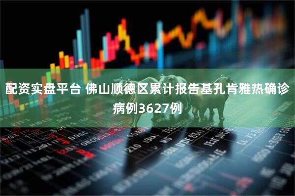 配资实盘平台 佛山顺德区累计报告基孔肯雅热确诊病例3627例