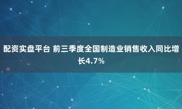 配资实盘平台 前三季度全国制造业销售收入同比增长4.7%