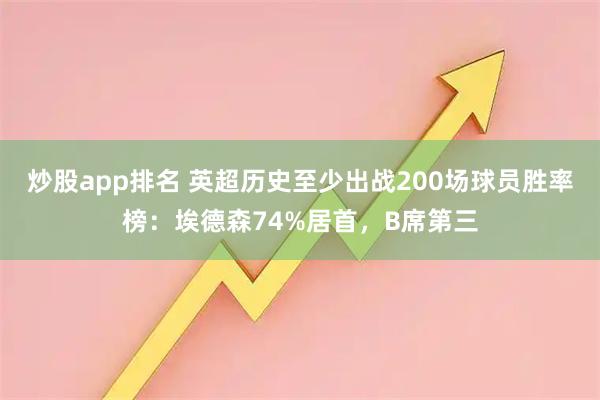 炒股app排名 英超历史至少出战200场球员胜率榜：埃德森74%居首，B席第三